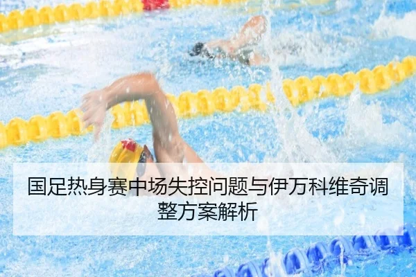 国足热身赛中场失控问题与伊万科维奇调整方案解析