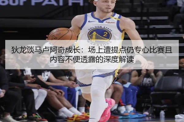 狄龙谈马卢阿奇成长：场上遭提点仍专心比赛且内容不便透露的深度解读